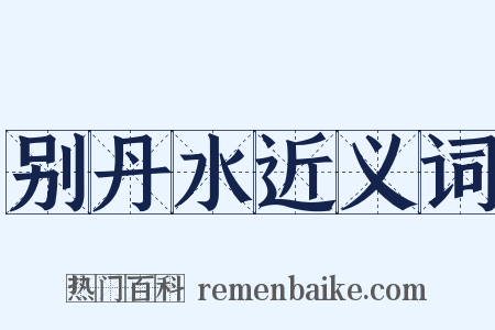 别丹水近义词是什么意思的图片